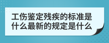 工傷鑒定殘疾的標(biāo)準(zhǔn)是什么最新的規(guī)定是什么