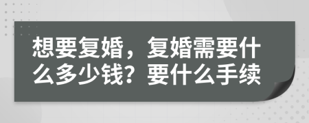 想要復(fù)婚，復(fù)婚需要什么多少錢？要什么手續(xù)