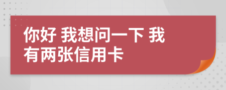 你好 我想問(wèn)一下 我有兩張信用卡