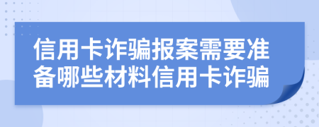 信用卡詐騙報(bào)案需要準(zhǔn)備哪些材料信用卡詐騙