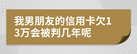我男朋友的信用卡欠13萬(wàn)會(huì)被判幾年呢