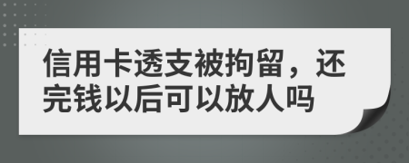 信用卡透支被拘留，還完錢以后可以放人嗎