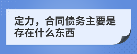 定力，合同債務(wù)主要是存在什么東西