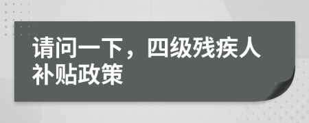 請問一下，四級殘疾人補貼政策