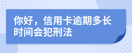 你好，信用卡逾期多長(zhǎng)時(shí)間會(huì)犯刑法