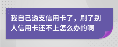 我自己透支信用卡了，刷了別人信用卡還不上怎么辦的啊