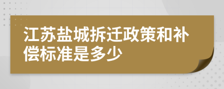 江蘇鹽城拆遷政策和補(bǔ)償標(biāo)準(zhǔn)是多少