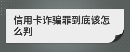 信用卡詐騙罪到底該怎么判
