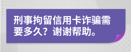刑事拘留信用卡詐騙需要多久？謝謝幫助。