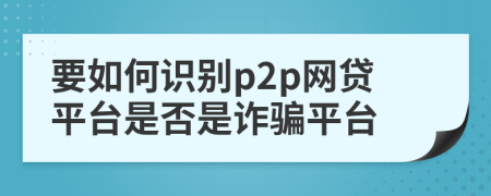 要如何識別p2p網(wǎng)貸平臺是否是詐騙平臺
