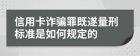 信用卡詐騙罪既遂量刑標(biāo)準(zhǔn)是如何規(guī)定的