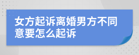 女方起訴離婚男方不同意要怎么起訴