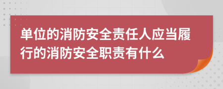 單位的消防安全責(zé)任人應(yīng)當(dāng)履行的消防安全職責(zé)有什么