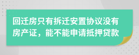 回遷房只有拆遷安置協(xié)議沒有房產(chǎn)證，能不能申請(qǐng)抵押貸款