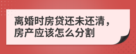 離婚時(shí)房貸還未還清，房產(chǎn)應(yīng)該怎么分割