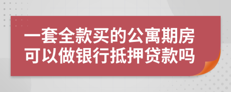 一套全款買的公寓期房可以做銀行抵押貸款嗎