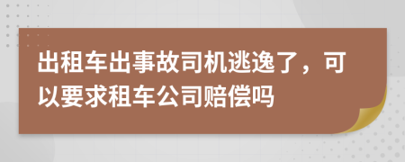 出租車出事故司機(jī)逃逸了，可以要求租車公司賠償嗎