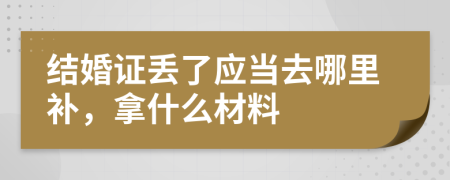 結婚證丟了應當去哪里補，拿什么材料