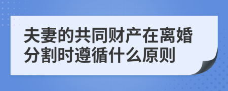 夫妻的共同財(cái)產(chǎn)在離婚分割時(shí)遵循什么原則