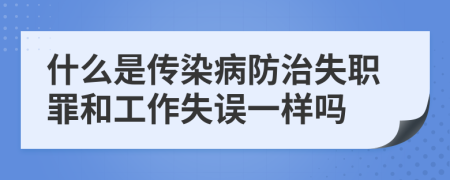 什么是傳染病防治失職罪和工作失誤一樣嗎