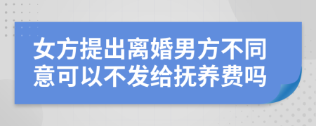 女方提出離婚男方不同意可以不發(fā)給撫養(yǎng)費嗎