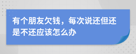 有個朋友欠錢，每次說還但還是不還應(yīng)該怎么辦