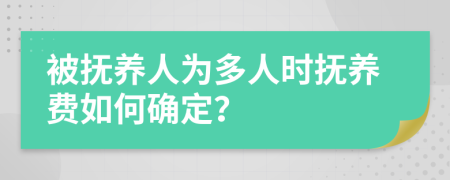 被撫養(yǎng)人為多人時撫養(yǎng)費如何確定？
