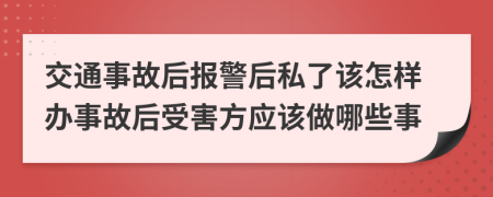 交通事故后報警后私了該怎樣辦事故后受害方應該做哪些事