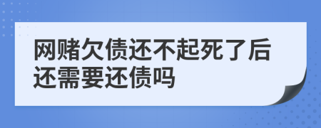 網(wǎng)賭欠債還不起死了后還需要還債嗎