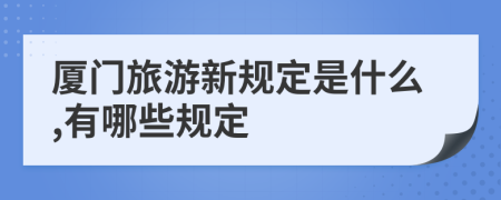 廈門旅游新規(guī)定是什么,有哪些規(guī)定