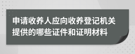 申請收養(yǎng)人應(yīng)向收養(yǎng)登記機(jī)關(guān)提供的哪些證件和證明材料