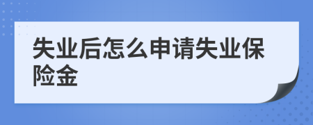 失業(yè)后怎么申請失業(yè)保險金