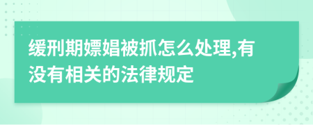 緩刑期嫖娼被抓怎么處理,有沒(méi)有相關(guān)的法律規(guī)定