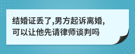 結(jié)婚證丟了,男方起訴離婚,可以讓他先請律師談判嗎