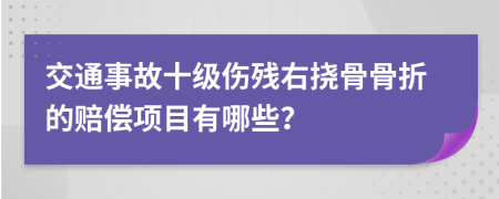 交通事故十級(jí)傷殘右撓骨骨折的賠償項(xiàng)目有哪些？