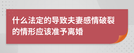 什么法定的導致夫妻感情破裂的情形應該準予離婚