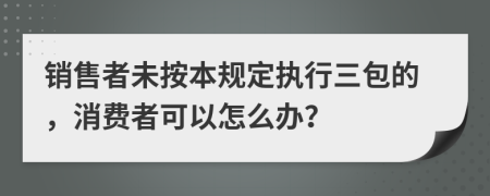 銷售者未按本規(guī)定執(zhí)行三包的，消費者可以怎么辦？
