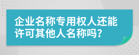 企業(yè)名稱專用權(quán)人還能許可其他人名稱嗎？