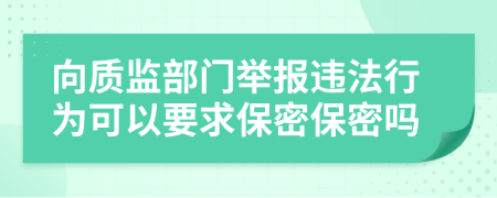 向質監(jiān)部門舉報違法行為可以要求保密保密嗎