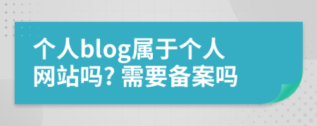 個(gè)人blog屬于個(gè)人網(wǎng)站嗎? 需要備案嗎