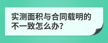 實(shí)測(cè)面積與合同載明的不一致怎么辦？