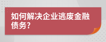 如何解决企业逃废金融债务?