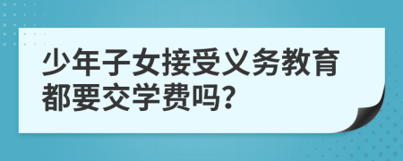 少年子女接受義務教育都要交學費嗎？