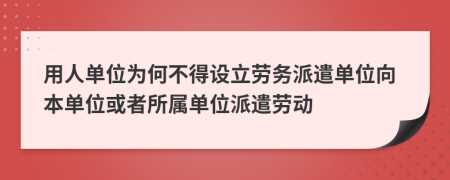用人單位為何不得設(shè)立勞務(wù)派遣單位向本單位或者所屬單位派遣勞動(dòng)