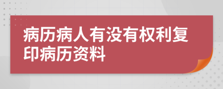 病歷病人有沒有權(quán)利復(fù)印病歷資料