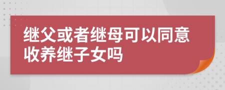 繼父或者繼母可以同意收養(yǎng)繼子女嗎