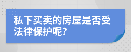 私下買賣的房屋是否受法律保護(hù)呢？