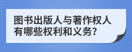 圖書(shū)出版人與著作權(quán)人有哪些權(quán)利和義務(wù)？