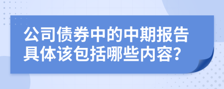 公司債券中的中期報(bào)告具體該包括哪些內(nèi)容？