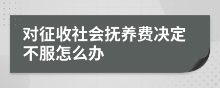 對征收社會撫養(yǎng)費決定不服怎么辦